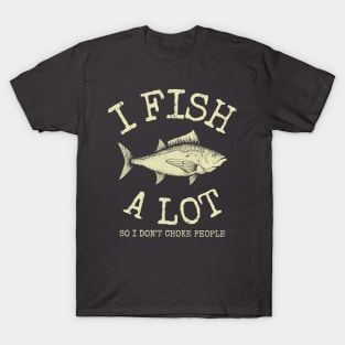 I Fish A Lot So I Don't Choke People T-Shirt